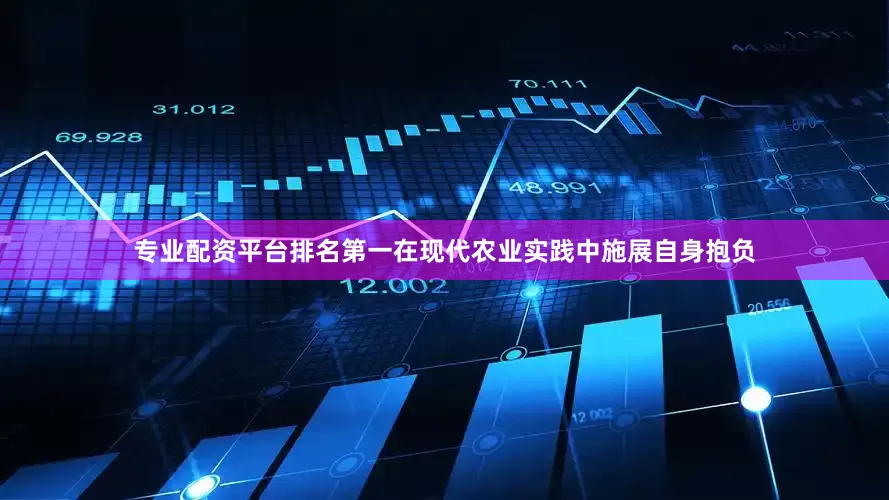 专业配资平台排名第一在现代农业实践中施展自身抱负