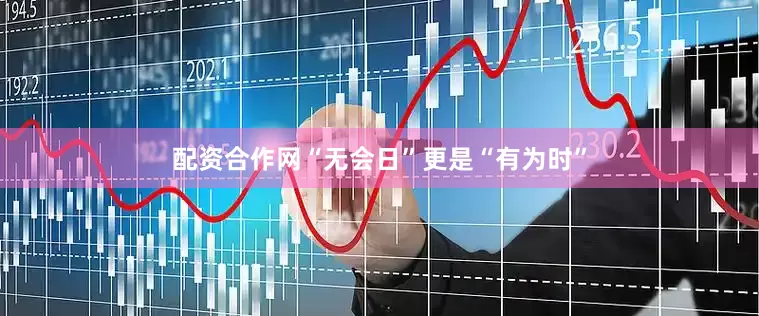 配资合作网“无会日”更是“有为时”