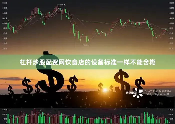 杠杆炒股配资网饮食店的设备标准一样不能含糊