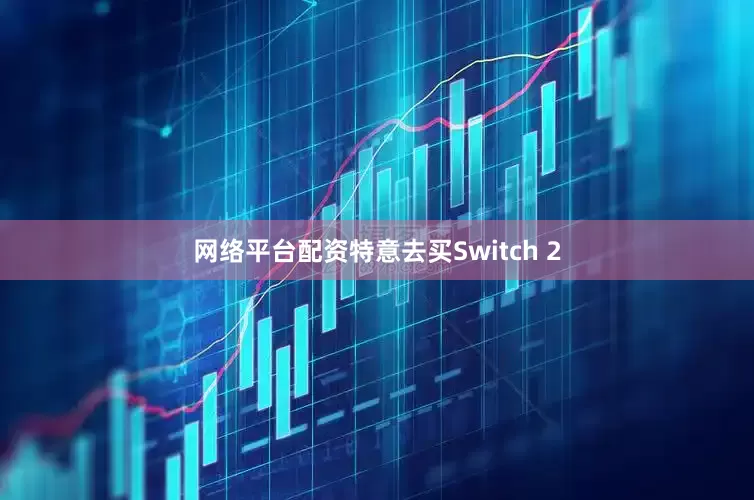 网络平台配资特意去买Switch 2