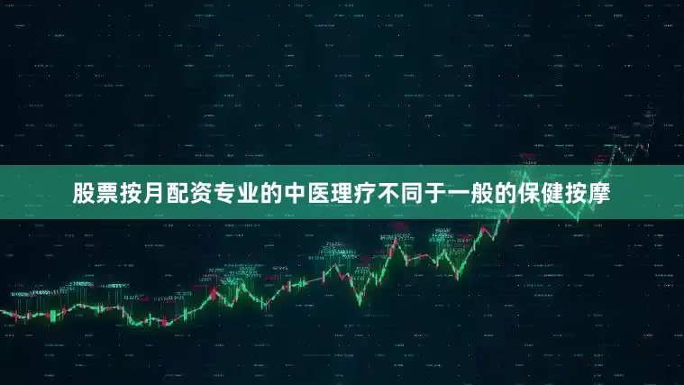 股票按月配资专业的中医理疗不同于一般的保健按摩