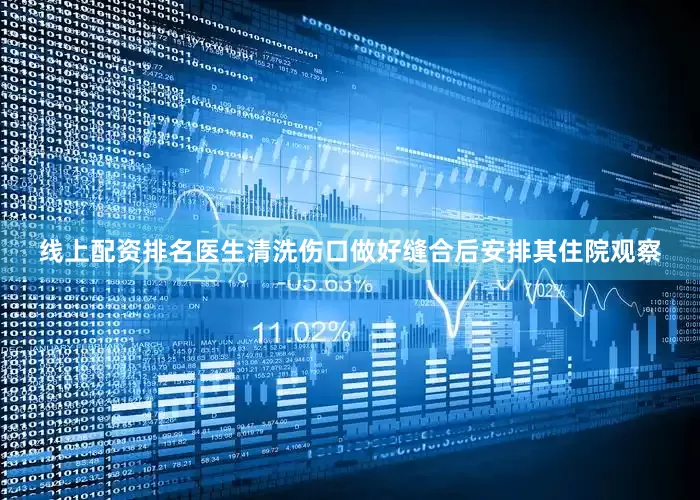 线上配资排名医生清洗伤口做好缝合后安排其住院观察