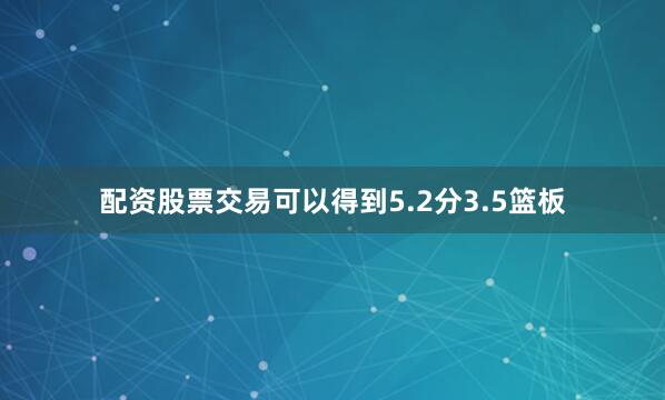 配资股票交易可以得到5.2分3.5篮板