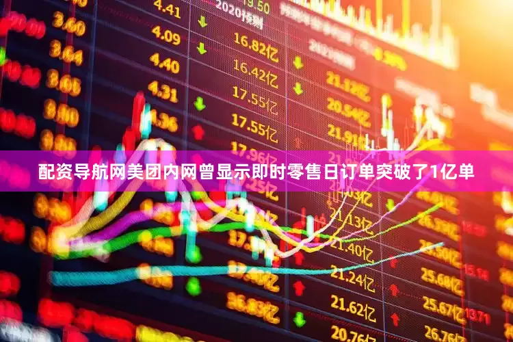 配资导航网美团内网曾显示即时零售日订单突破了1亿单