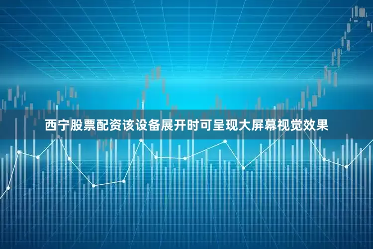 西宁股票配资该设备展开时可呈现大屏幕视觉效果