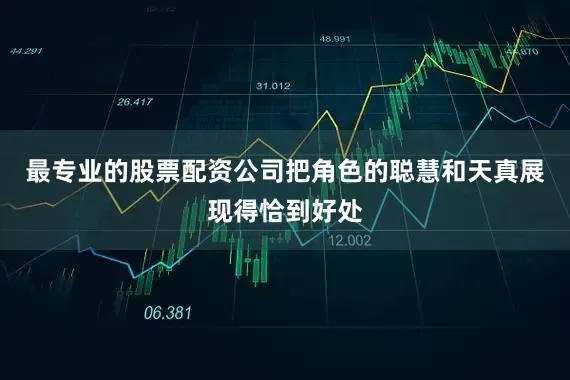 最专业的股票配资公司把角色的聪慧和天真展现得恰到好处