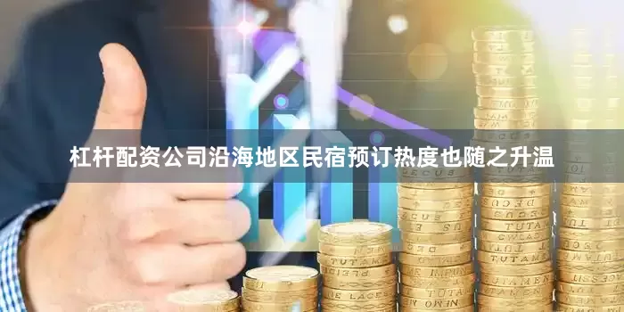 杠杆配资公司沿海地区民宿预订热度也随之升温