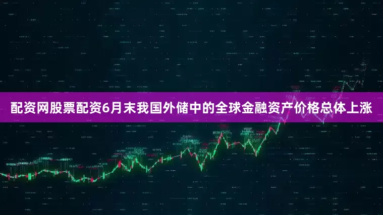 配资网股票配资6月末我国外储中的全球金融资产价格总体上涨