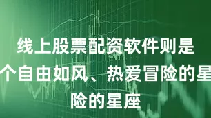 线上股票配资软件则是那个自由如风、热爱冒险的星座
