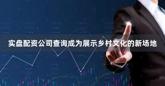 实盘配资公司查询成为展示乡村文化的新场地