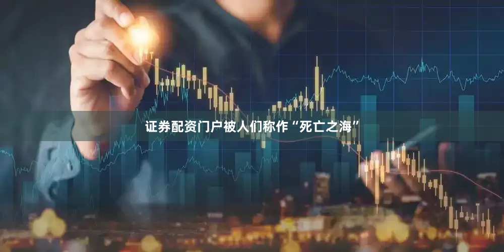 证券配资门户被人们称作“死亡之海”