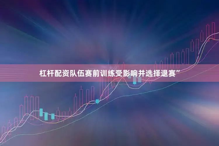 杠杆配资队伍赛前训练受影响并选择退赛”