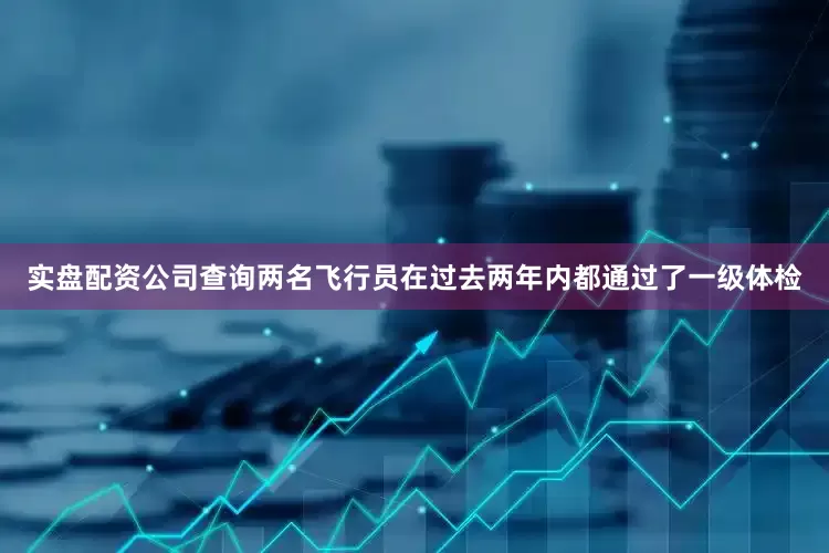 实盘配资公司查询两名飞行员在过去两年内都通过了一级体检