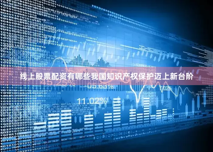 线上股票配资有哪些我国知识产权保护迈上新台阶