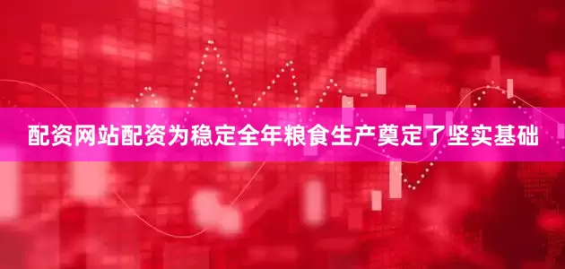 配资网站配资为稳定全年粮食生产奠定了坚实基础