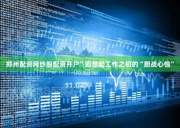 郑州配资网炒股配资开户”回想起工作之初的“胆战心惊”