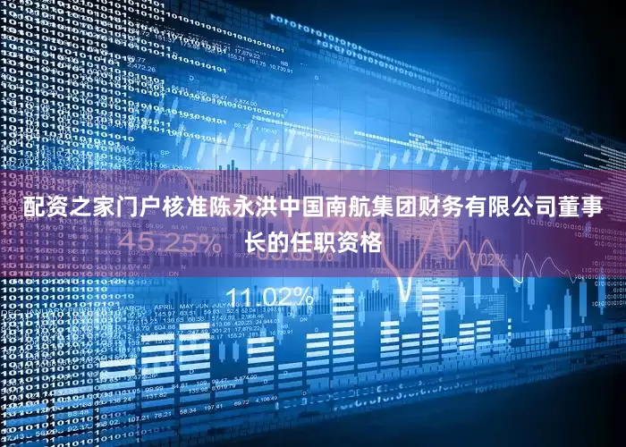 配资之家门户核准陈永洪中国南航集团财务有限公司董事长的任职资格