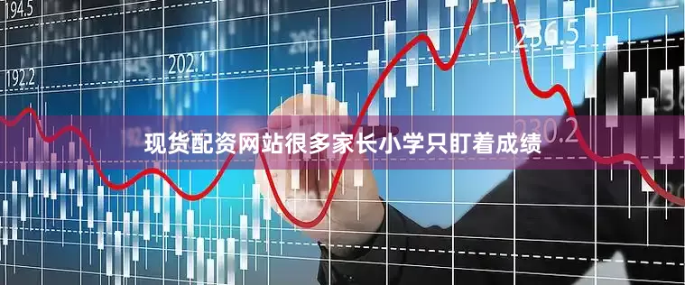 现货配资网站很多家长小学只盯着成绩