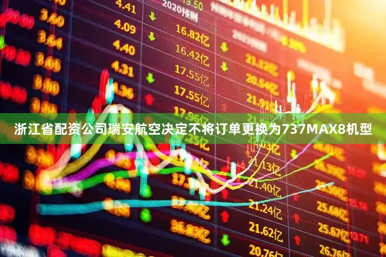 浙江省配资公司瑞安航空决定不将订单更换为737MAX8机型