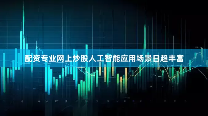 配资专业网上炒股人工智能应用场景日趋丰富