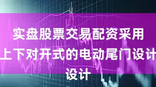 实盘股票交易配资采用上下对开式的电动尾门设计