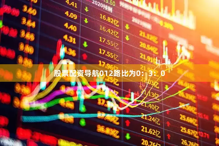 股票配资导航012路比为0：3：0