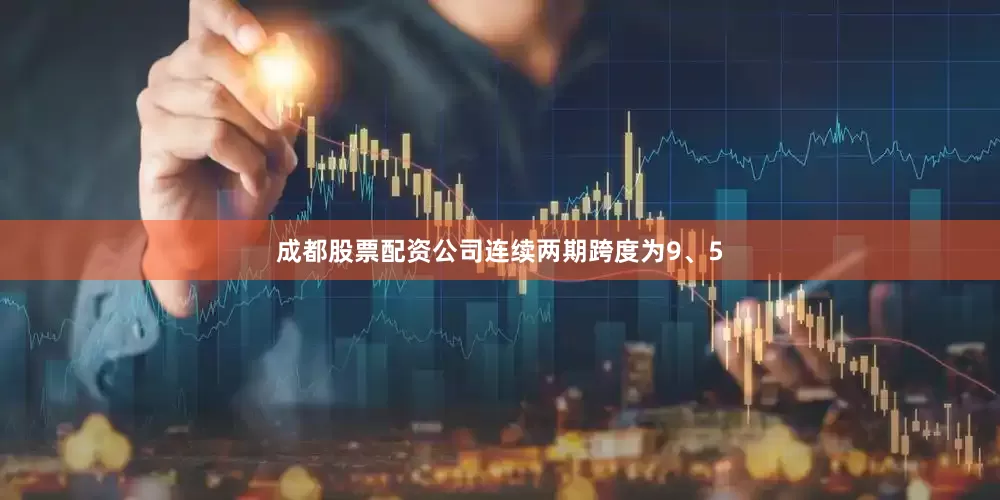 成都股票配资公司连续两期跨度为9、5