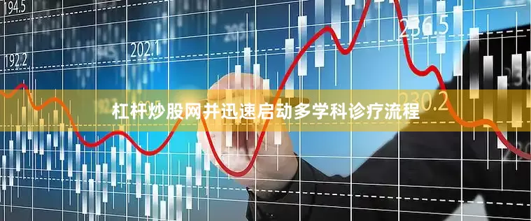 杠杆炒股网并迅速启动多学科诊疗流程
