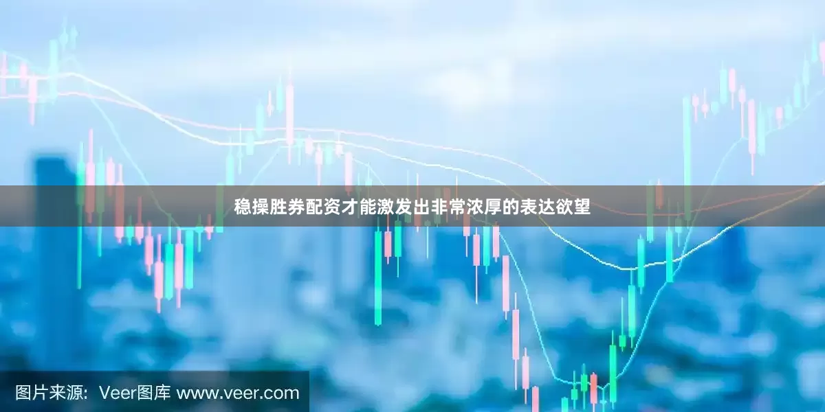 稳操胜券配资才能激发出非常浓厚的表达欲望